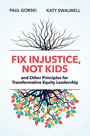 Fix Injustice, Not Kids and Other Principles for Transformative Equity Leadership by Paul Gorski, Katy M. Swalwell