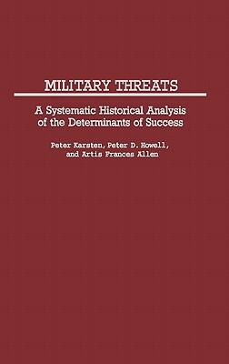 Military Threats: A Systematic Historical Analysis of the Determinants of Success by Peter Howell, Artis Frances Allen