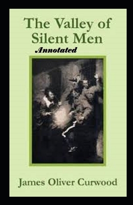 The Valley of Silent Men Annotated by James Oliver Curwood