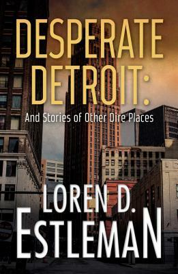 Desperate Detroit and Stories of Other Dire Places by Loren D. Estleman