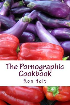 The Pornographic Cookbook: This collection of humorous shot stories is cynically based on the most popular category of books: gardening, cooking by Ron Holt