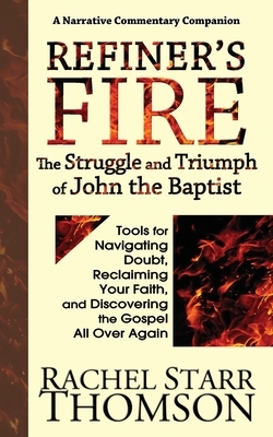 Refiner's Fire: The Struggle and Triumph of John the Baptist: Tools for Navigating Doubt, Reclaiming Faith, and Discovering the Gospel by Rachel Starr Thomson