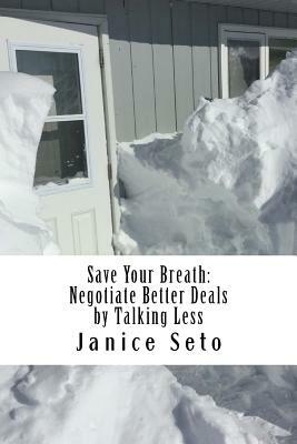 Save Your Breath: Negotiate Better Deals by Talking Less by Janice Seto
