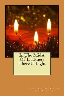 In The Midst Of Darkness There Is Light by Kendreley McMillan, David Bell