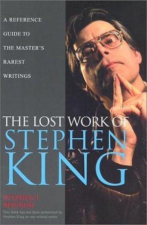 The Lost Work Of Stephen King: A Guide to Unpublished Manuscripts, Story Fragments, Alternative Versions, and Oddities by Stephen J. Spignesi, Stephen J. Spignesi