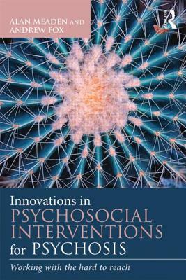 Innovations in Psychosocial Interventions for Psychosis: Working with the hard to reach by Alan Meaden, Andrew Fox