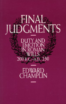 Final Judgments: Duty and Emotion in Roman Wills, 200 B.C.-A.D. 250 by Edward Champlin