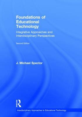 Foundations of Educational Technology: Integrative Approaches and Interdisciplinary Perspectives by J. Michael Spector