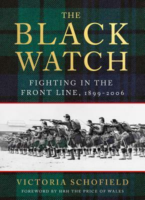 The Black Watch: Fighting in the Frontline 1899-2006 by Victoria Schofield