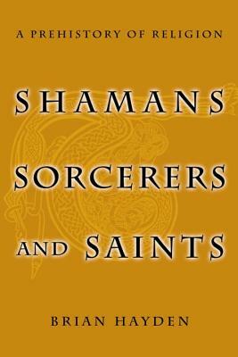 Shamans, Sorcerers and Saints: A Prehistory of Religion by Brian Hayden