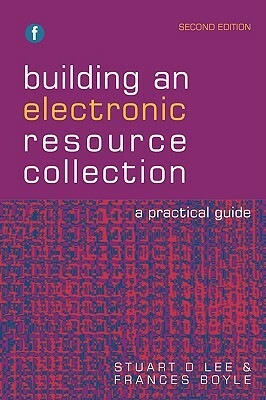 Building an Electronic Resource Collection: A Practical Guide by Stuart D. Lee, Frances Boyle