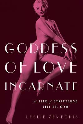 Goddess of Love Incarnate: The Life of Stripteuse Lili St. Cyr by Leslie Zemeckis