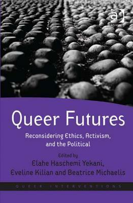 Queer Futures: Reconsidering Ethics, Activism, and the Political by Elahe Haschemi Yekani