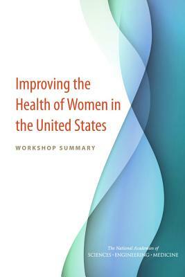 Improving the Health of Women in the United States: Workshop Summary by Board on Population Health and Public He, National Academies of Sciences Engineeri, Health and Medicine Division