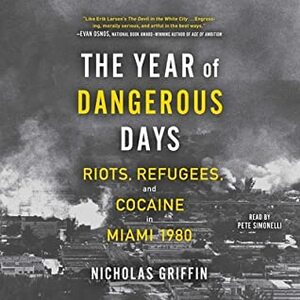 The Year of Dangerous Days: Race, Riots and Refugees in Miami 1980 by Nicholas Griffin