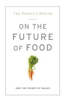 The Prince's Speech: On the Future of Food by Charles, Prince of Wales