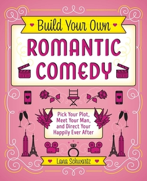 Build Your Own Romantic Comedy: Pick Your Plot, Meet Your Man, and Direct Your Happily Ever After by Lana Schwartz