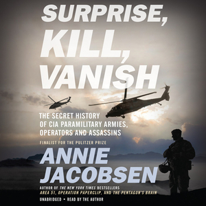 Surprise, Kill, Vanish: The Secret History of CIA Paramilitary Armies, Operators, and Assassins by Annie Jacobsen