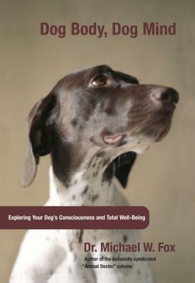 Dog Body, Dog Mind: Exploring Canine Consciousness and Total Well-Being by Michael Fox