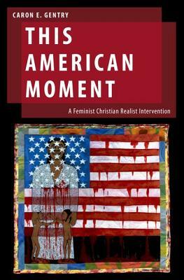 This American Moment: A Feminist Christian Realist Intervention by Caron E. Gentry
