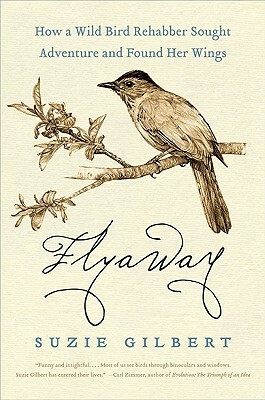 Flyaway: How a Wild Bird Rehabber Sought Adventure and Found Her Wings by Suzie Gilbert