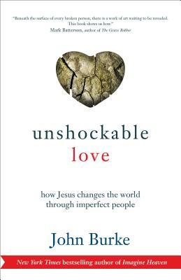 Unshockable Love: How Jesus Changes the World Through Imperfect People by John Burke