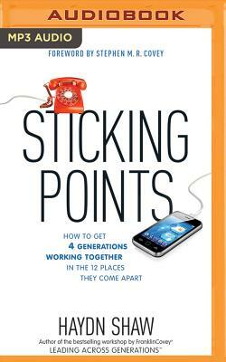 Sticking Points: How to Get 4 Generations Working Together in the 12 Places They Come Apart by Haydn Shaw