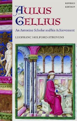 Aulus Gellius: An Antonine Scholar and His Achievement by Leofranc Holford-Strevens