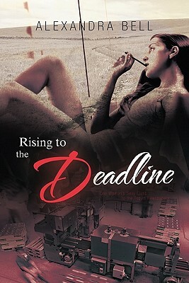 Rising to the Deadline: One Woman's Sexy Climb to the Top in Newspapers by Alexandra Bell