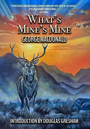 What's Mine's Mine: Annotated Edition: A Highland epic, (rated the BEST of all MacDonald's novels by C S Lewis!) Complete and Unabridged by David Jack, Douglas Gresham, George MacDonald