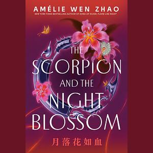 The Scorpion and the Night Blossom by Amélie Wen Zhao