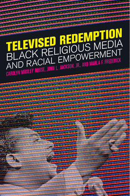 Televised Redemption: Black Religious Media and Racial Empowerment by Carolyn Moxley Rouse, John L. Jackson Jr, Marla F. Frederick