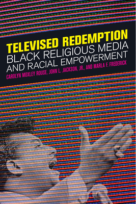 Televised Redemption: Black Religious Media and Racial Empowerment by John L. Jackson Jr, Carolyn Moxley Rouse, Marla F. Frederick