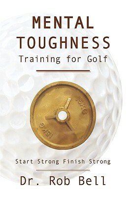 Mental Toughness Training for Golf: Start Strong Finish Strong by Rob Bell