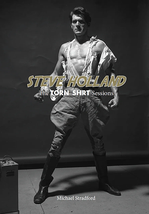 Steve Holland: The Torn Shirt Sessions by Michael Stradford