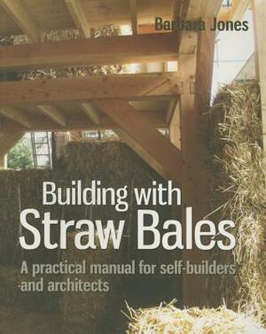 Building with Straw Bales: A Practical Manual for Self-Builders and Architects by Barbara Jones