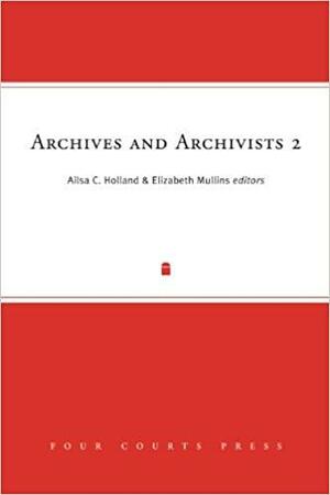 Archives and Archivists 2: Current Trends, New Voices by Elizabeth Mullins, Ailsa C. Holland