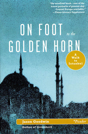 On Foot to the Golden Horn: A Walk to Istanbul by Jason Goodwin