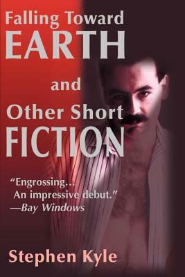 Falling Toward Earth and Other Short Ficton by Stephen Kyle