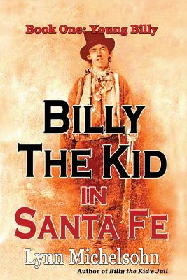 Billy the Kid in Santa Fe, Book One: Young Billy: Wild West History, Outlaw Legends, and the City at the End of the Santa Fe Trail (A Non-Fiction Tril by Lynn Michelsohn