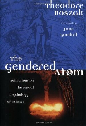The Gendered Atom: Reflections on the Sexual Psychology of Science by Theodore Roszak