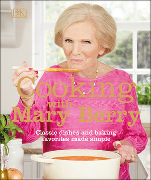 Cooking with Mary Berry: Classic Dishes and Baking Favorites Made Simple by Mary Berry
