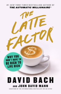 The Latte Factor: Why You Don't Have to Be Rich to Live Rich by John David Mann, David Bach