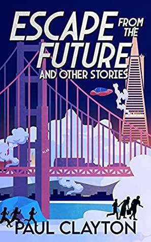 Escape From the Future and Other Stories by Paul Clayton