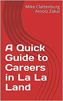 A Quick Guide to Careers in La La Land by Mike Clattenburg Amotz Zakai