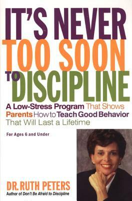 It's Never Too Soon to Discipline: A Low-Stress Program That Shows Parents How to Teach Good Behavior That Will Last a Lifetime by Ruth Peters, Donada Peters