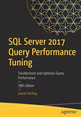 SQL Server 2017 Query Performance Tuning: Troubleshoot and Optimize Query Performance by Grant Fritchey