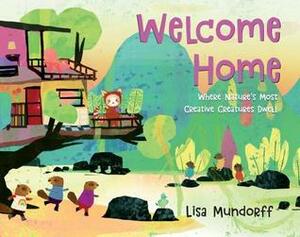 Welcome Home: Where Nature's Most Creative Creatures Dwell by Lisa Mundorff