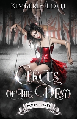 Circus of the Dead: Book 3 by Kimberly Loth