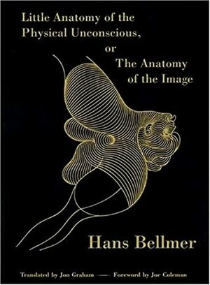 Little Anatomy of the Physical Unconscious: Or, The Anatomy of the Image by Hans Bellmer